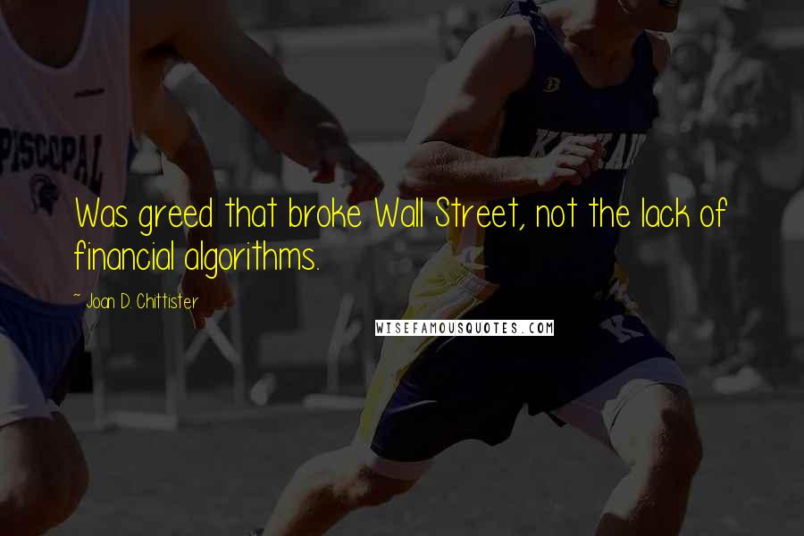 Joan D. Chittister Quotes: Was greed that broke Wall Street, not the lack of financial algorithms.