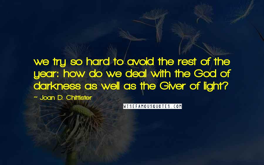 Joan D. Chittister Quotes: we try so hard to avoid the rest of the year: how do we deal with the God of darkness as well as the Giver of light?