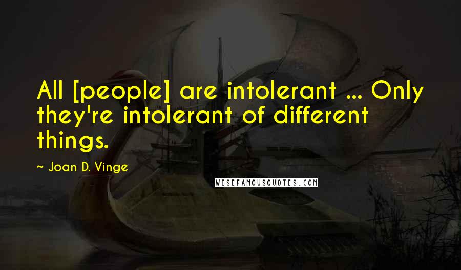Joan D. Vinge Quotes: All [people] are intolerant ... Only they're intolerant of different things.