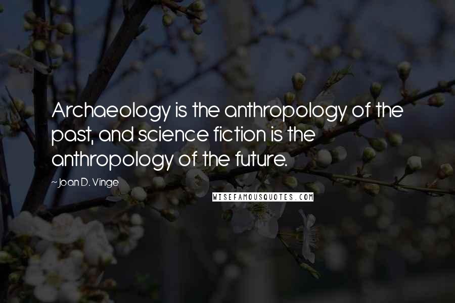 Joan D. Vinge Quotes: Archaeology is the anthropology of the past, and science fiction is the anthropology of the future.