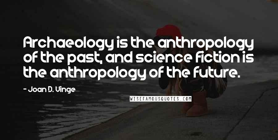 Joan D. Vinge Quotes: Archaeology is the anthropology of the past, and science fiction is the anthropology of the future.
