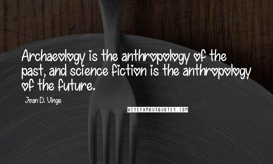 Joan D. Vinge Quotes: Archaeology is the anthropology of the past, and science fiction is the anthropology of the future.