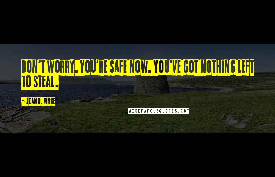 Joan D. Vinge Quotes: Don't worry. You're safe now. You've got nothing left to steal.