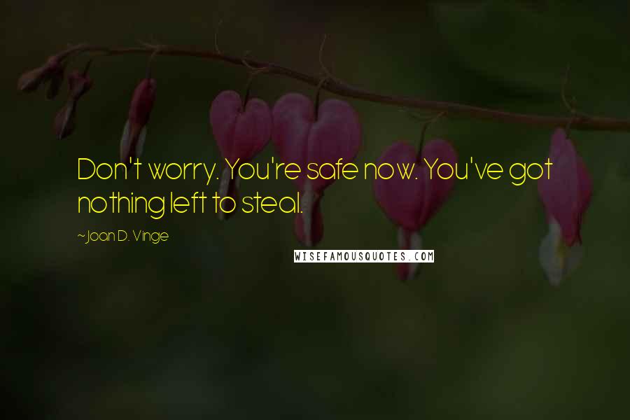 Joan D. Vinge Quotes: Don't worry. You're safe now. You've got nothing left to steal.