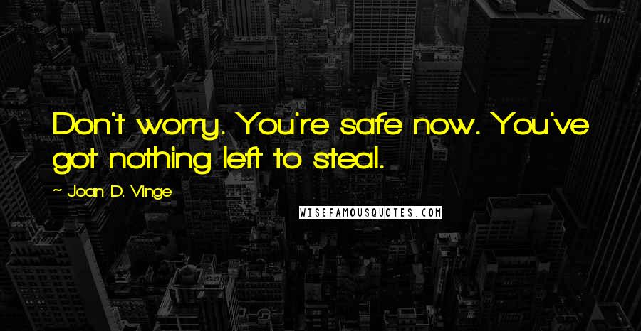 Joan D. Vinge Quotes: Don't worry. You're safe now. You've got nothing left to steal.