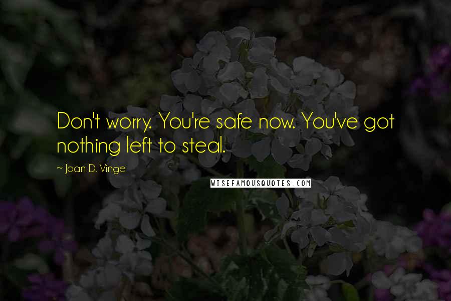 Joan D. Vinge Quotes: Don't worry. You're safe now. You've got nothing left to steal.