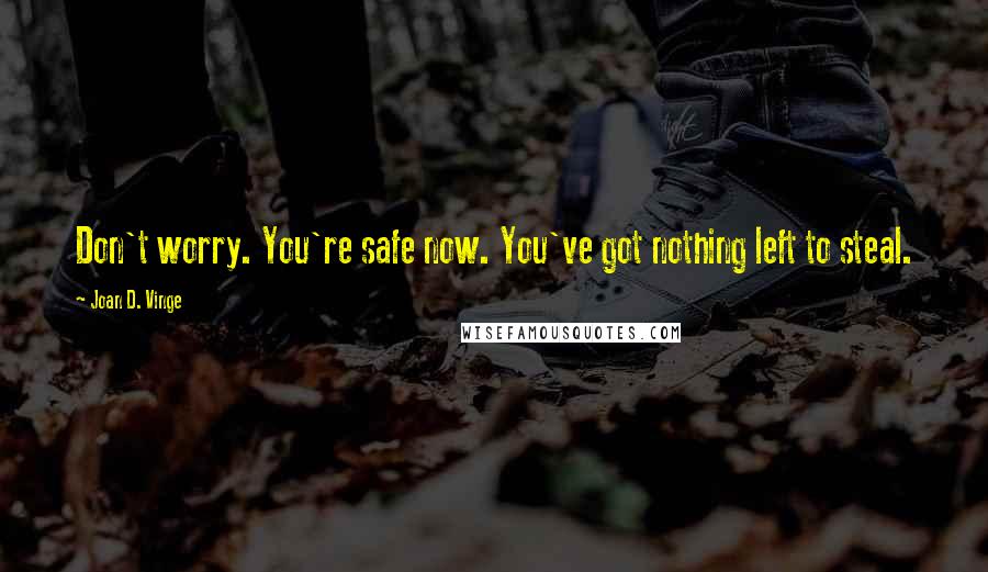 Joan D. Vinge Quotes: Don't worry. You're safe now. You've got nothing left to steal.