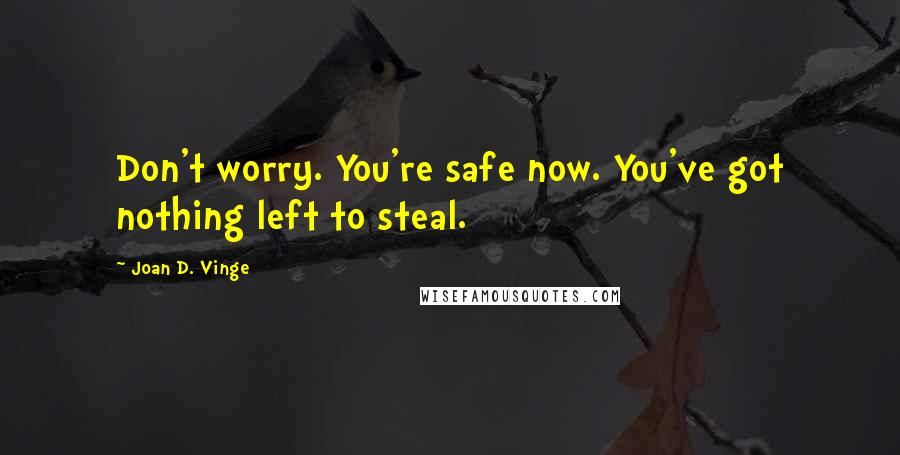 Joan D. Vinge Quotes: Don't worry. You're safe now. You've got nothing left to steal.