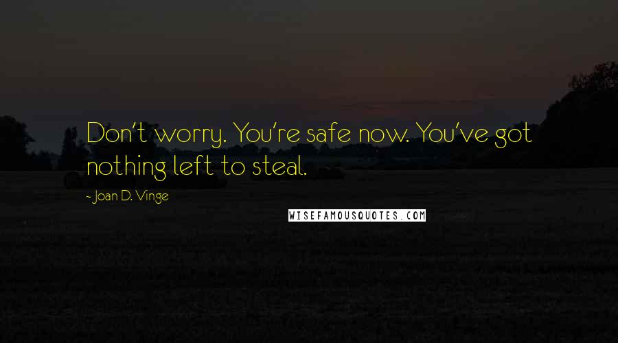 Joan D. Vinge Quotes: Don't worry. You're safe now. You've got nothing left to steal.