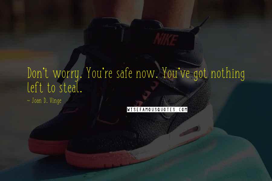 Joan D. Vinge Quotes: Don't worry. You're safe now. You've got nothing left to steal.