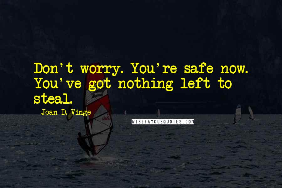 Joan D. Vinge Quotes: Don't worry. You're safe now. You've got nothing left to steal.