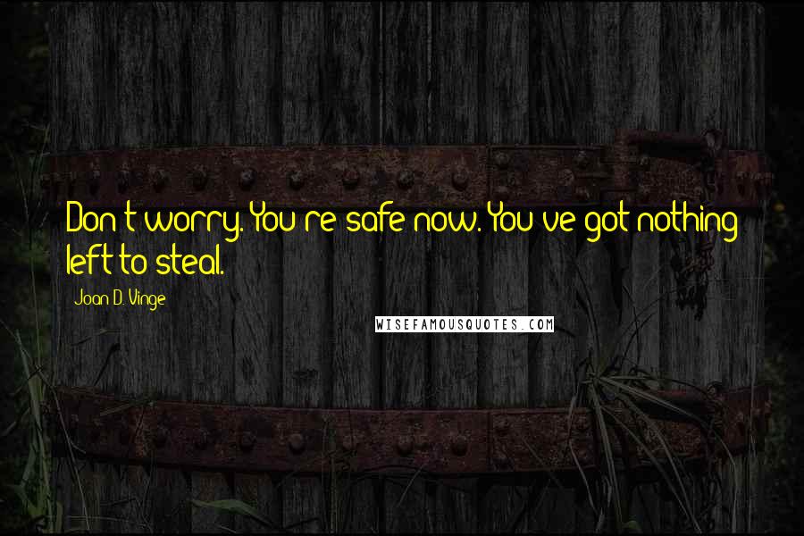Joan D. Vinge Quotes: Don't worry. You're safe now. You've got nothing left to steal.
