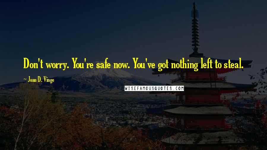Joan D. Vinge Quotes: Don't worry. You're safe now. You've got nothing left to steal.