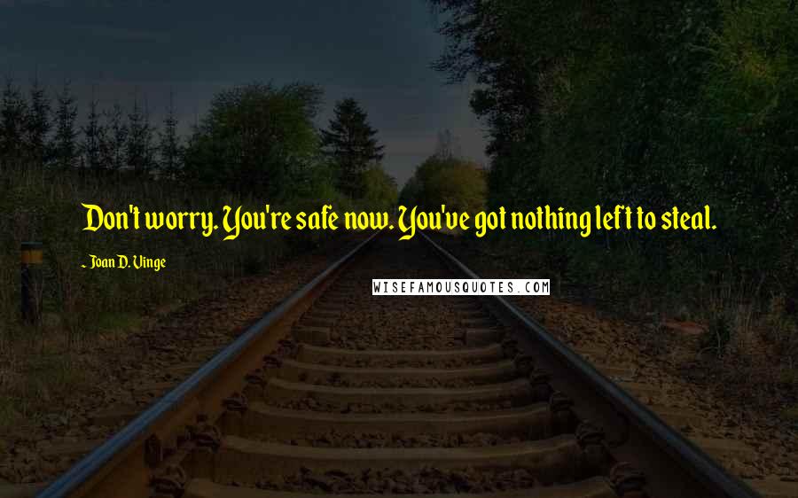 Joan D. Vinge Quotes: Don't worry. You're safe now. You've got nothing left to steal.