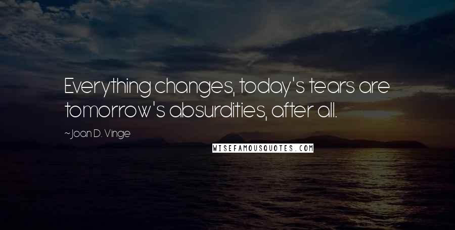 Joan D. Vinge Quotes: Everything changes, today's tears are tomorrow's absurdities, after all.