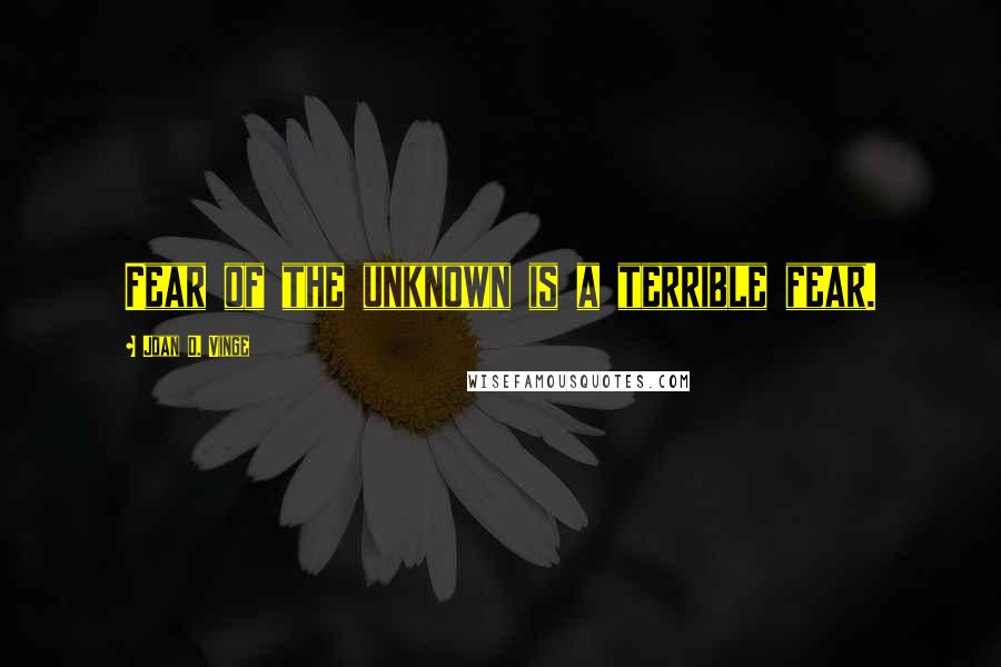 Joan D. Vinge Quotes: Fear of the unknown is a terrible fear.