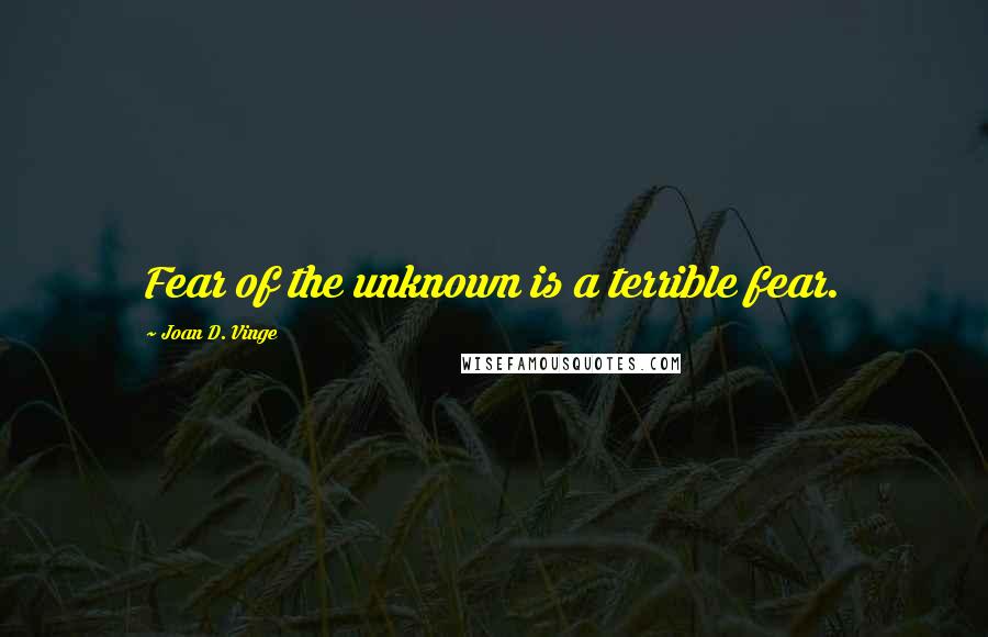 Joan D. Vinge Quotes: Fear of the unknown is a terrible fear.