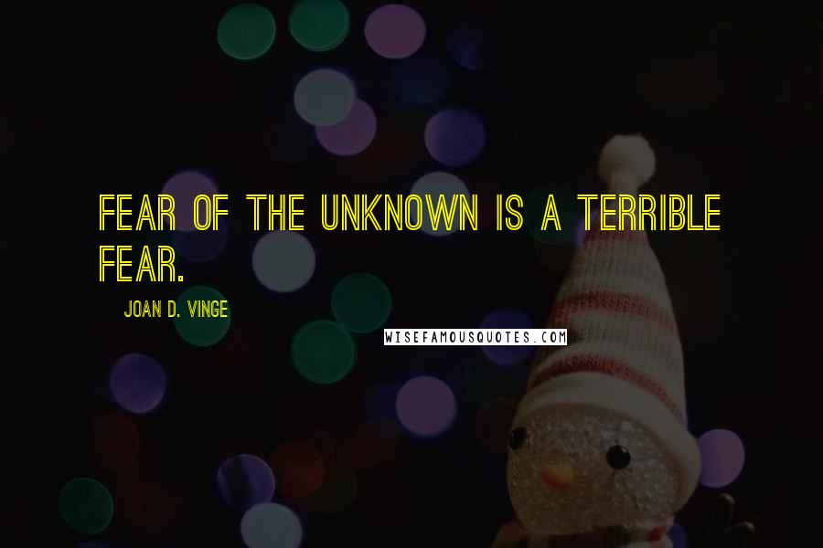 Joan D. Vinge Quotes: Fear of the unknown is a terrible fear.