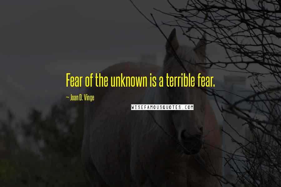 Joan D. Vinge Quotes: Fear of the unknown is a terrible fear.