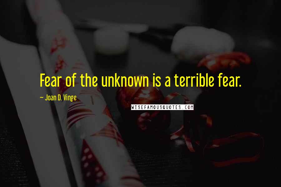 Joan D. Vinge Quotes: Fear of the unknown is a terrible fear.