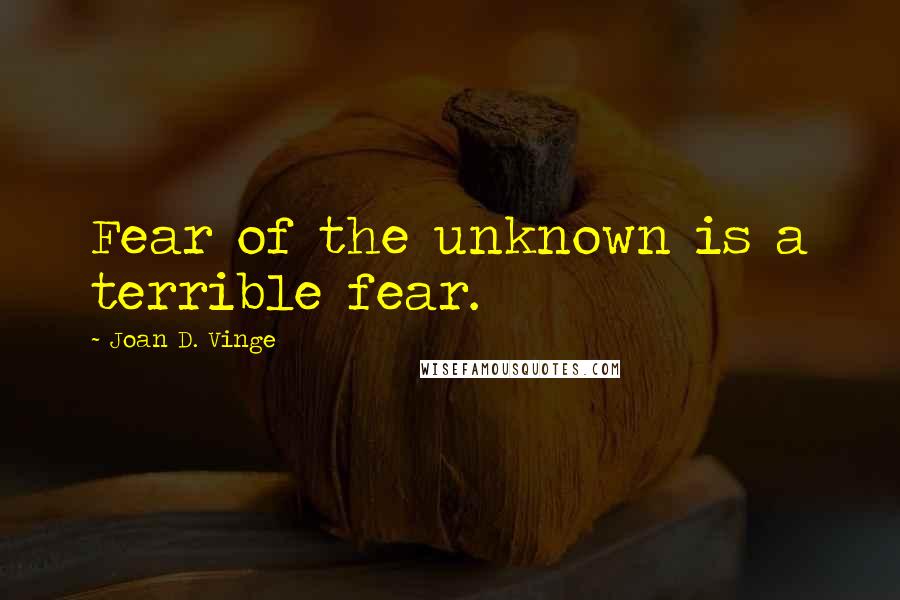 Joan D. Vinge Quotes: Fear of the unknown is a terrible fear.