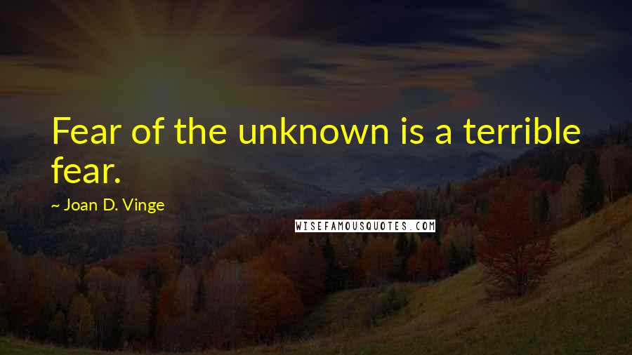 Joan D. Vinge Quotes: Fear of the unknown is a terrible fear.