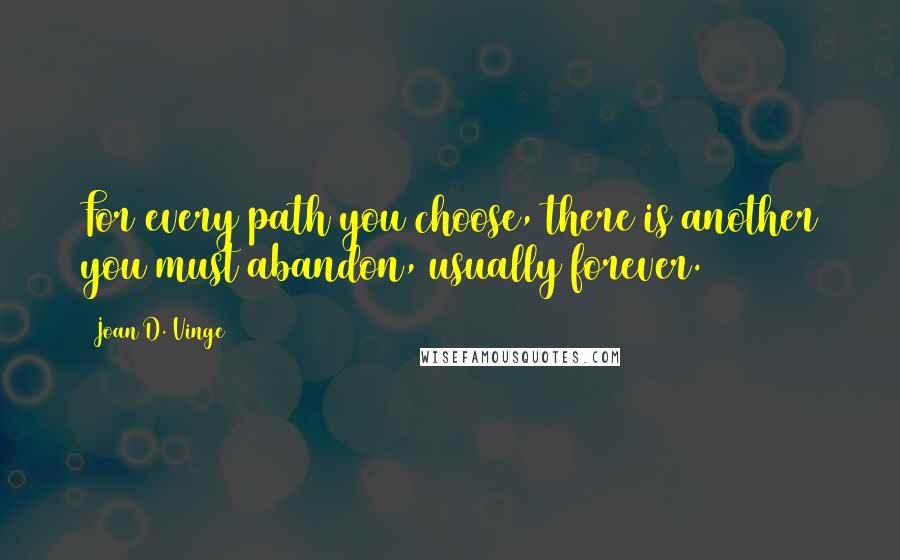 Joan D. Vinge Quotes: For every path you choose, there is another you must abandon, usually forever.