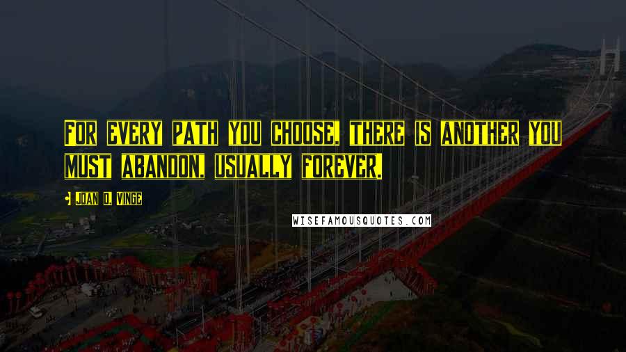 Joan D. Vinge Quotes: For every path you choose, there is another you must abandon, usually forever.