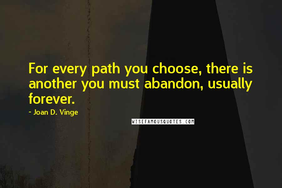 Joan D. Vinge Quotes: For every path you choose, there is another you must abandon, usually forever.