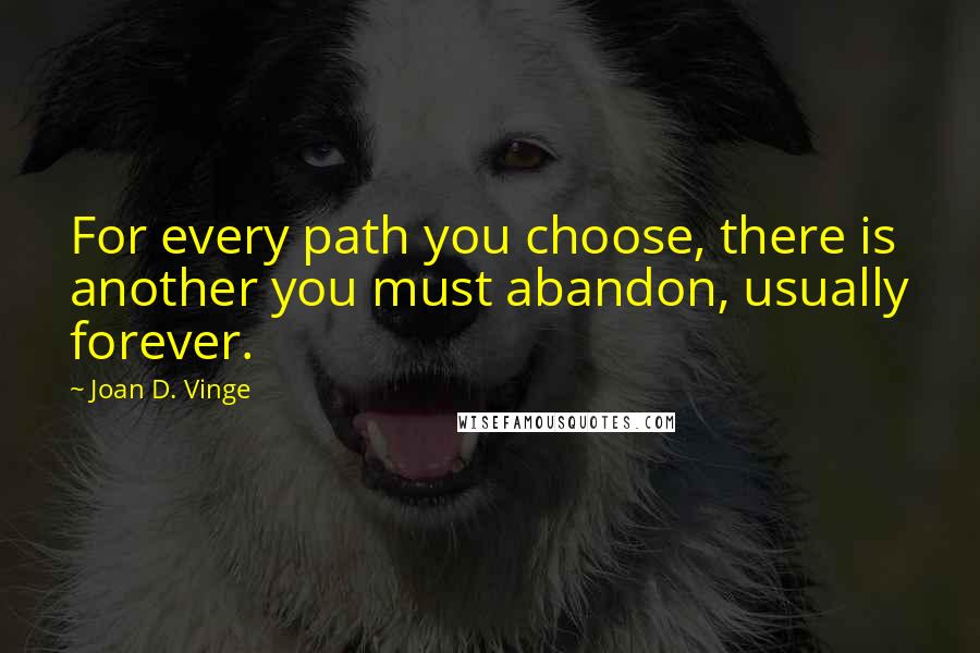 Joan D. Vinge Quotes: For every path you choose, there is another you must abandon, usually forever.