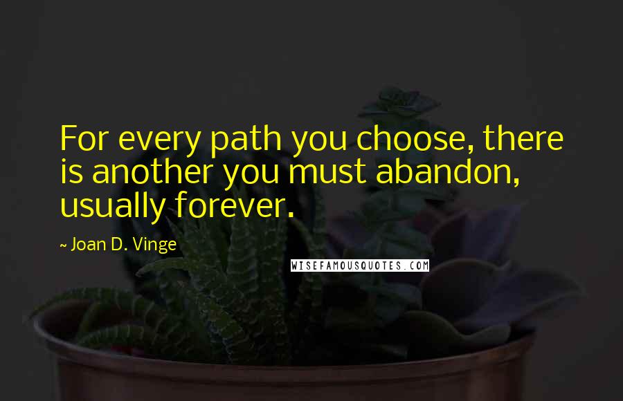 Joan D. Vinge Quotes: For every path you choose, there is another you must abandon, usually forever.