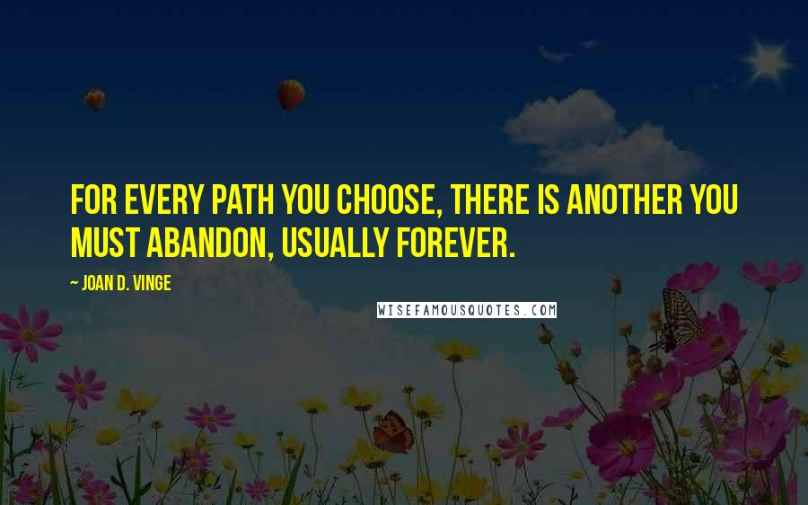 Joan D. Vinge Quotes: For every path you choose, there is another you must abandon, usually forever.