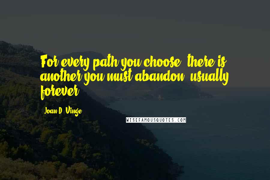 Joan D. Vinge Quotes: For every path you choose, there is another you must abandon, usually forever.