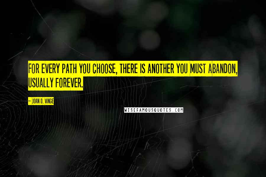 Joan D. Vinge Quotes: For every path you choose, there is another you must abandon, usually forever.