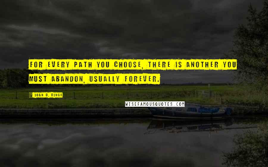 Joan D. Vinge Quotes: For every path you choose, there is another you must abandon, usually forever.