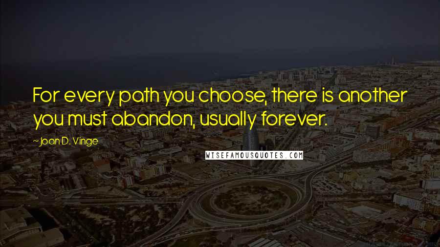 Joan D. Vinge Quotes: For every path you choose, there is another you must abandon, usually forever.