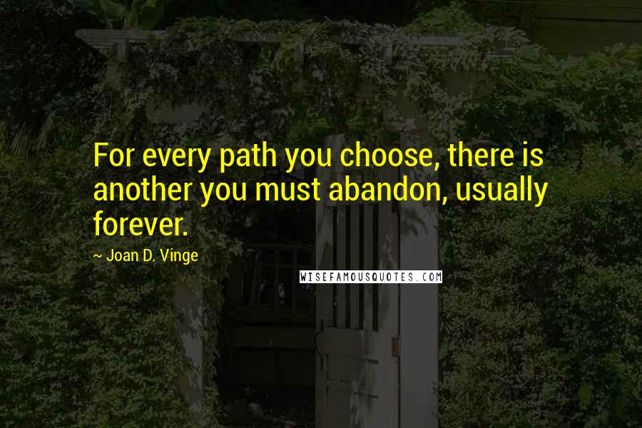 Joan D. Vinge Quotes: For every path you choose, there is another you must abandon, usually forever.