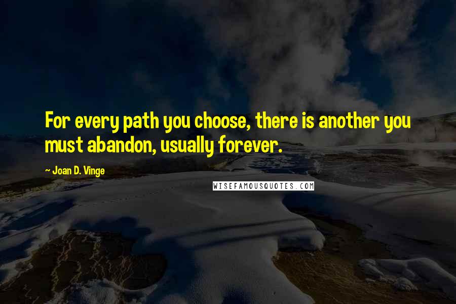 Joan D. Vinge Quotes: For every path you choose, there is another you must abandon, usually forever.