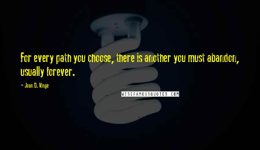 Joan D. Vinge Quotes: For every path you choose, there is another you must abandon, usually forever.