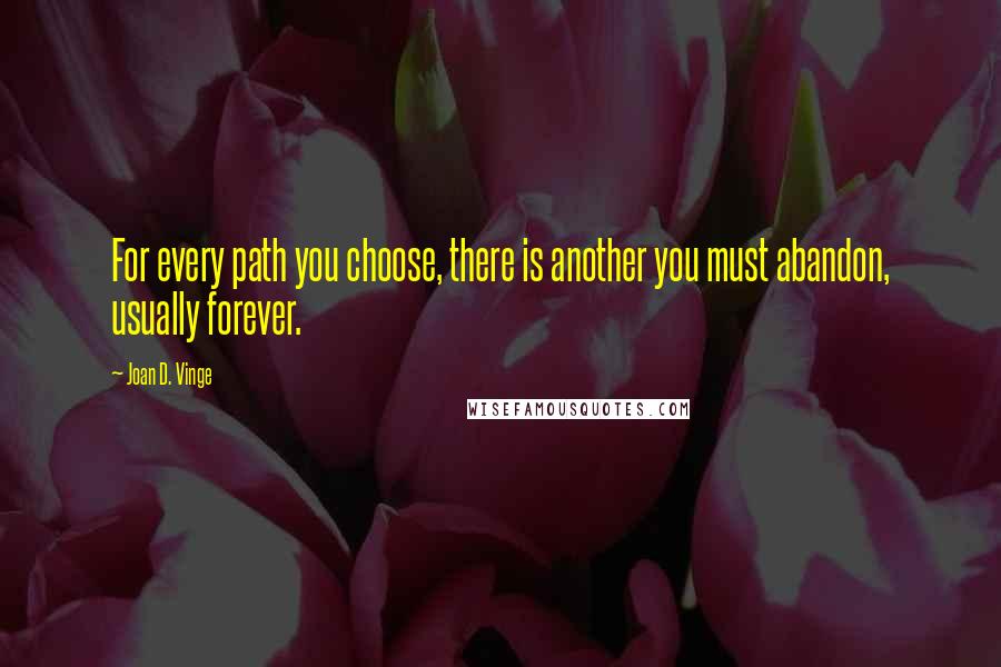 Joan D. Vinge Quotes: For every path you choose, there is another you must abandon, usually forever.