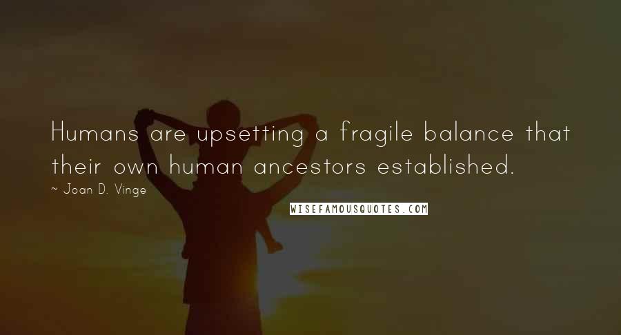 Joan D. Vinge Quotes: Humans are upsetting a fragile balance that their own human ancestors established.