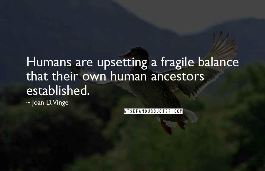 Joan D. Vinge Quotes: Humans are upsetting a fragile balance that their own human ancestors established.