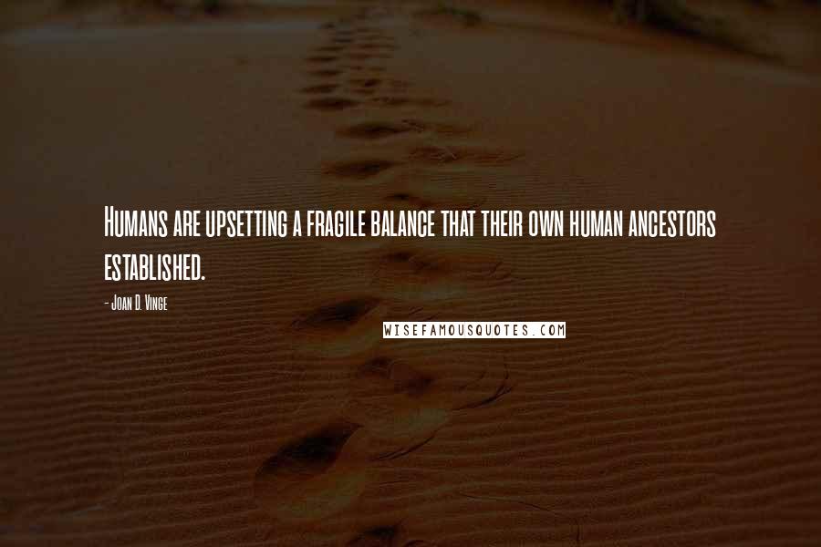 Joan D. Vinge Quotes: Humans are upsetting a fragile balance that their own human ancestors established.