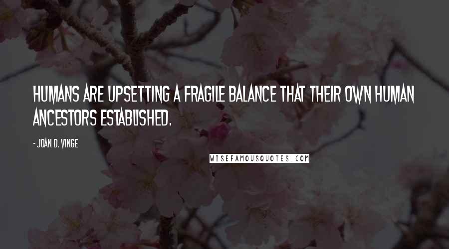 Joan D. Vinge Quotes: Humans are upsetting a fragile balance that their own human ancestors established.