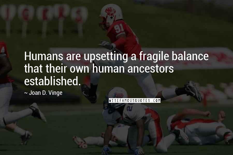 Joan D. Vinge Quotes: Humans are upsetting a fragile balance that their own human ancestors established.
