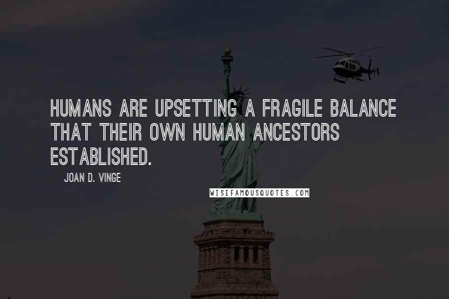 Joan D. Vinge Quotes: Humans are upsetting a fragile balance that their own human ancestors established.