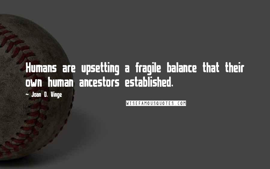 Joan D. Vinge Quotes: Humans are upsetting a fragile balance that their own human ancestors established.