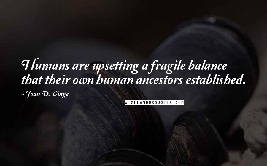 Joan D. Vinge Quotes: Humans are upsetting a fragile balance that their own human ancestors established.