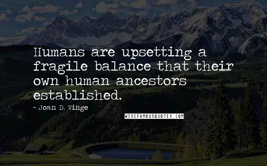 Joan D. Vinge Quotes: Humans are upsetting a fragile balance that their own human ancestors established.