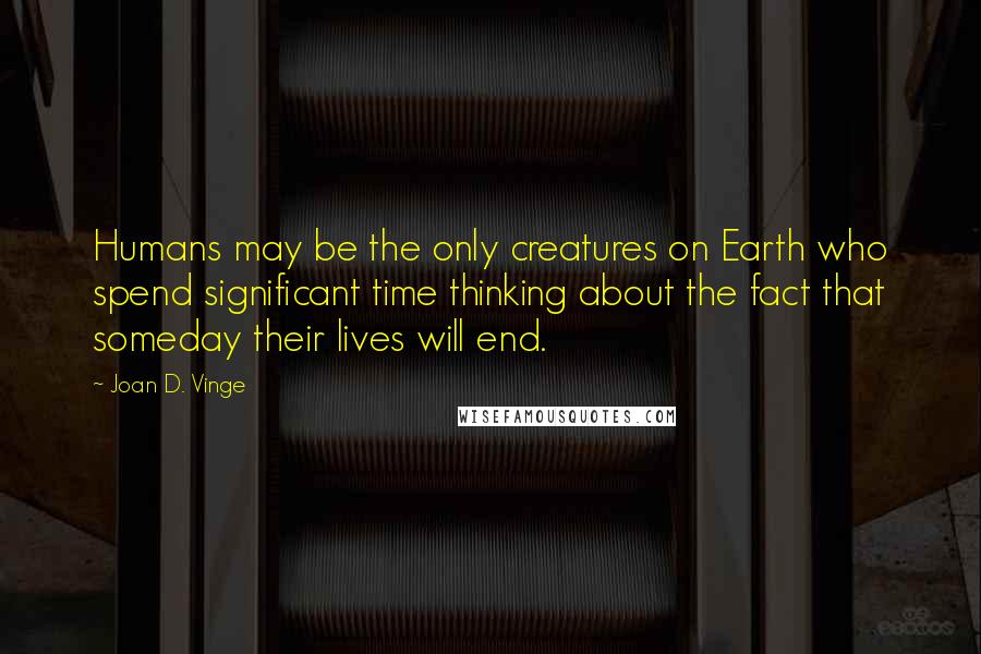 Joan D. Vinge Quotes: Humans may be the only creatures on Earth who spend significant time thinking about the fact that someday their lives will end.